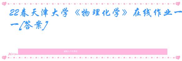 22春天津大学《物理化学》在线作业一[答案]
