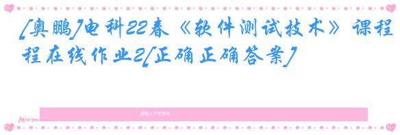 [奥鹏]电科22春《软件测试技术》课程在线作业2[正确正确答案]