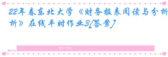 22年春东北大学《财务报表阅读与分析》在线平时作业3[答案]