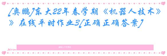 [奥鹏]东大22年春学期《机器人技术》在线平时作业3[正确正确答案]
