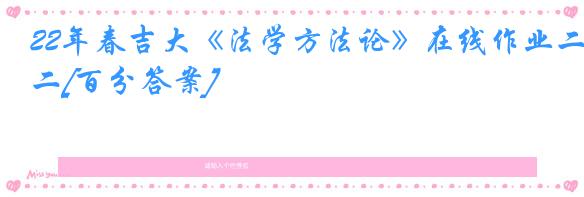 22年春吉大《法学方法论》在线作业二[百分答案]