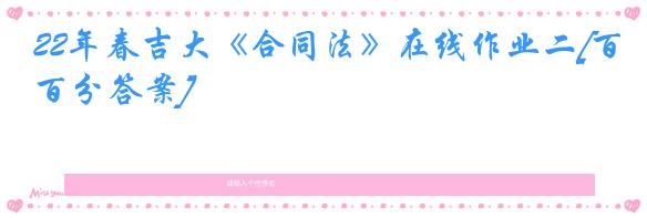 22年春吉大《合同法》在线作业二[百分答案]