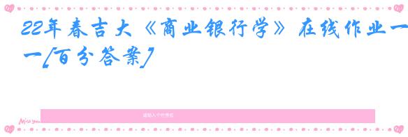 22年春吉大《商业银行学》在线作业一[百分答案]