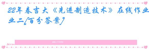 22年春吉大《先进制造技术》在线作业二[百分答案]