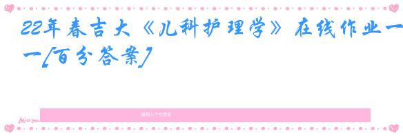 22年春吉大《儿科护理学》在线作业一[百分答案]