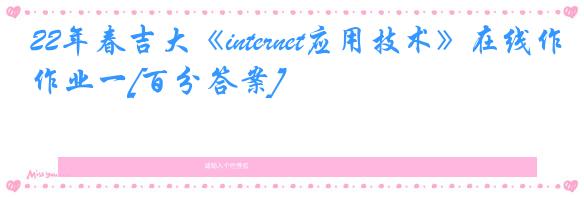 22年春吉大《internet应用技术》在线作业一[百分答案]