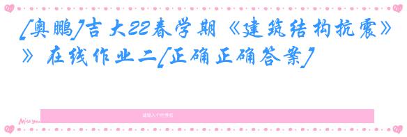 [奥鹏]吉大22春学期《建筑结构抗震》在线作业二[正确正确答案]