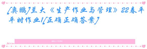 [奥鹏]兰大《生产作业与管理》22春平时作业1[正确正确答案]
