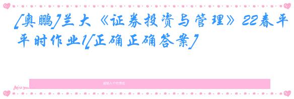 [奥鹏]兰大《证券投资与管理》22春平时作业1[正确正确答案]