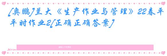 [奥鹏]兰大《生产作业与管理》22春平时作业2[正确正确答案]