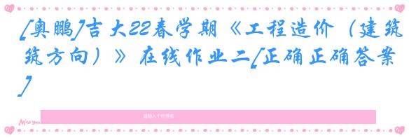 [奥鹏]吉大22春学期《工程造价（建筑方向）》在线作业二[正确正确答案]