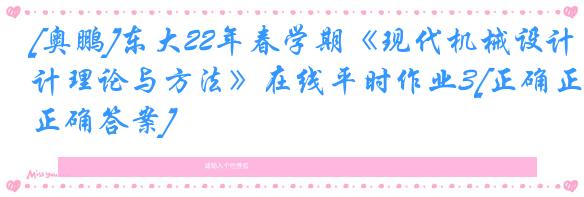 [奥鹏]东大22年春学期《现代机械设计理论与方法》在线平时作业3[正确正确答案]