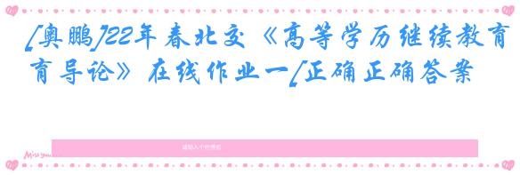 [奥鹏]22年春北交《高等学历继续教育导论》在线作业一[正确正确答案]