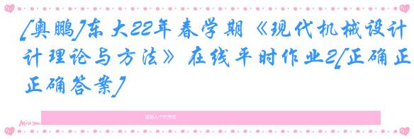 [奥鹏]东大22年春学期《现代机械设计理论与方法》在线平时作业2[正确正确答案]