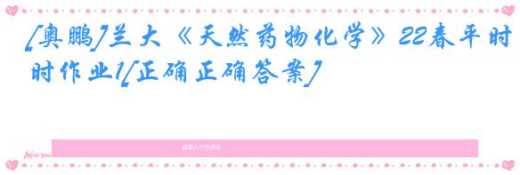 [奥鹏]兰大《天然药物化学》22春平时作业1[正确正确答案]