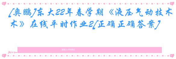 [奥鹏]东大22年春学期《液压气动技术》在线平时作业2[正确正确答案]