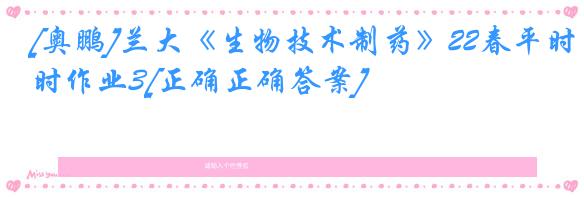 [奥鹏]兰大《生物技术制药》22春平时作业3[正确正确答案]