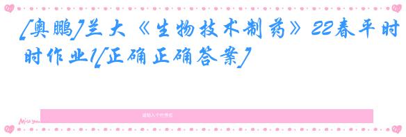 [奥鹏]兰大《生物技术制药》22春平时作业1[正确正确答案]