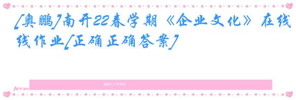 [奥鹏]南开22春学期《企业文化》在线作业[正确正确答案]