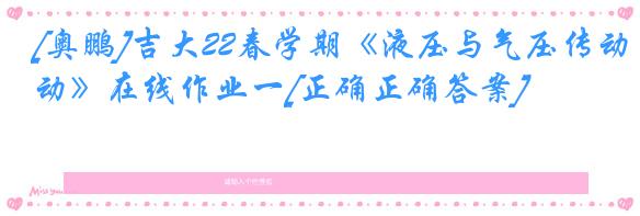 [奥鹏]吉大22春学期《液压与气压传动》在线作业一[正确正确答案]