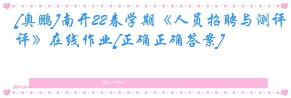 [奥鹏]南开22春学期《人员招聘与测评》在线作业[正确正确答案]