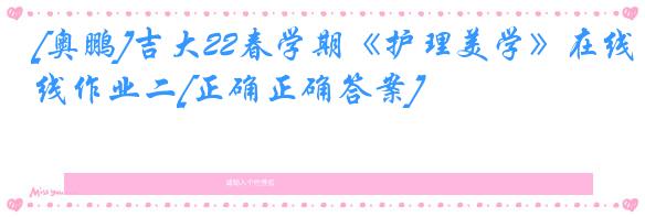 [奥鹏]吉大22春学期《护理美学》在线作业二[正确正确答案]