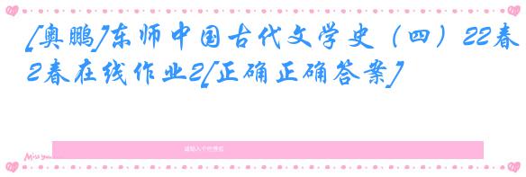 [奥鹏]东师中国古代文学史（四）22春在线作业2[正确正确答案]