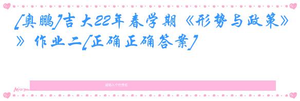 [奥鹏]吉大22年春学期《形势与政策》作业二[正确正确答案]
