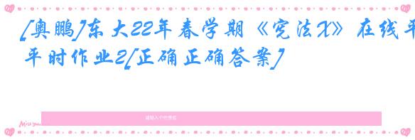 [奥鹏]东大22年春学期《宪法X》在线平时作业2[正确正确答案]