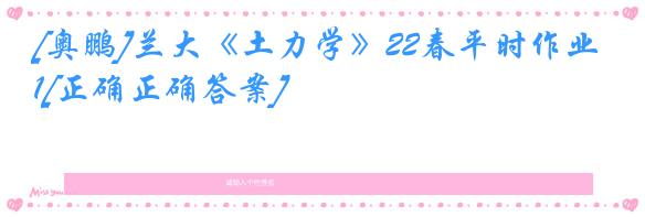 [奥鹏]兰大《土力学》22春平时作业1[正确正确答案]