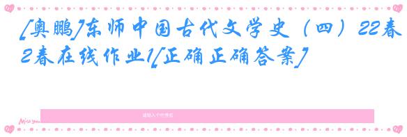 [奥鹏]东师中国古代文学史（四）22春在线作业1[正确正确答案]