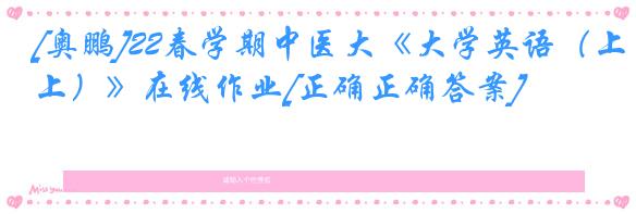 [奥鹏]22春学期中医大《大学英语（上）》在线作业[正确正确答案]