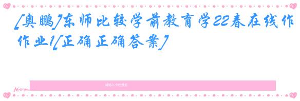 [奥鹏]东师比较学前教育学22春在线作业1[正确正确答案]