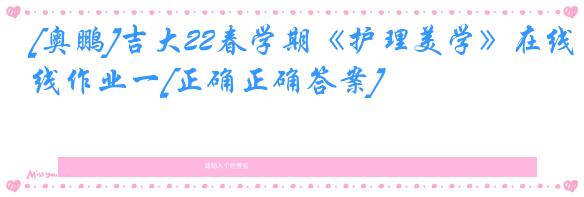 [奥鹏]吉大22春学期《护理美学》在线作业一[正确正确答案]