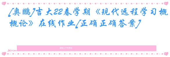 [奥鹏]吉大22春学期《现代远程学习概论》在线作业[正确正确答案]