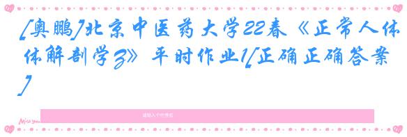 [奥鹏]北京中医药大学22春《正常人体解剖学Z》平时作业1[正确正确答案]