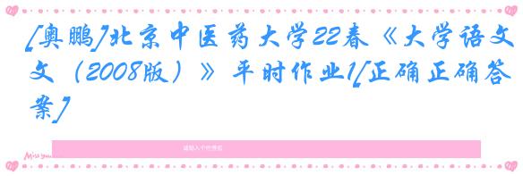 [奥鹏]北京中医药大学22春《大学语文（2008版）》平时作业1[正确正确答案]