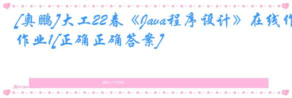 [奥鹏]大工22春《Java程序设计》在线作业1[正确正确答案]