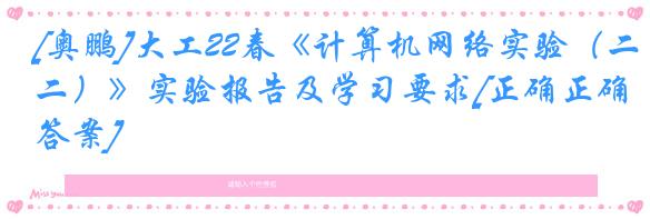 [奥鹏]大工22春《计算机网络实验（二）》实验报告及学习要求[正确正确答案]