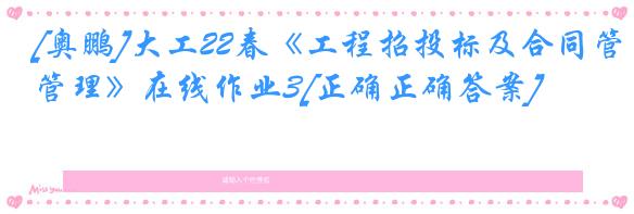 [奥鹏]大工22春《工程招投标及合同管理》在线作业3[正确正确答案]