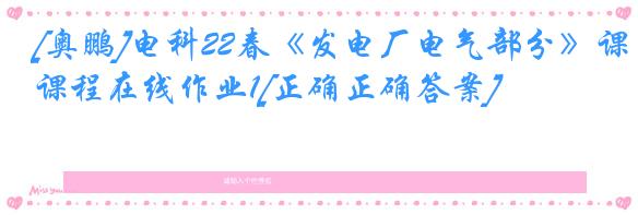 [奥鹏]电科22春《发电厂电气部分》课程在线作业1[正确正确答案]