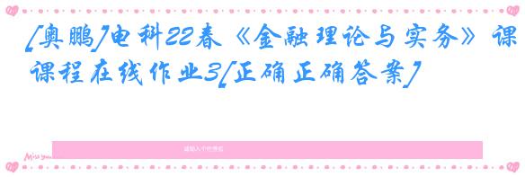 [奥鹏]电科22春《金融理论与实务》课程在线作业3[正确正确答案]