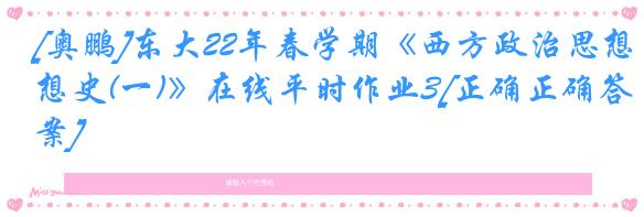 [奥鹏]东大22年春学期《西方政治思想史(一)》在线平时作业3[正确正确答案]
