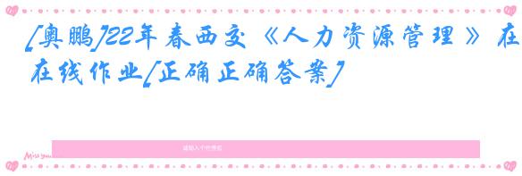 [奥鹏]22年春西交《人力资源管理 》在线作业[正确正确答案]