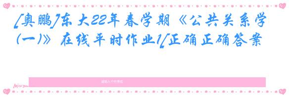 [奥鹏]东大22年春学期《公共关系学(一)》在线平时作业1[正确正确答案]
