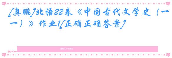 [奥鹏]北语22春《中国古代文学史（一）》作业1[正确正确答案]