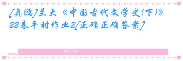 [奥鹏]兰大《中国古代文学史(下)》22春平时作业2[正确正确答案]