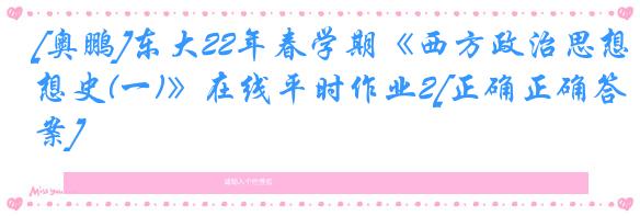 [奥鹏]东大22年春学期《西方政治思想史(一)》在线平时作业2[正确正确答案]