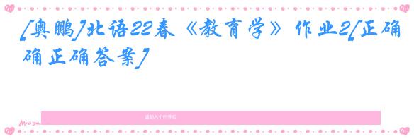 [奥鹏]北语22春《教育学》作业2[正确正确答案]