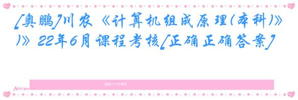 [奥鹏]川农《计算机组成原理(本科)》22年6月课程考核[正确正确答案]